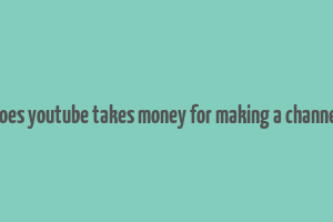 does youtube takes money for making a channel