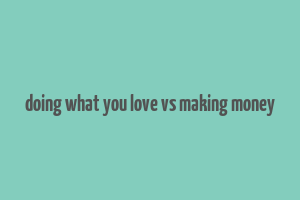 doing what you love vs making money