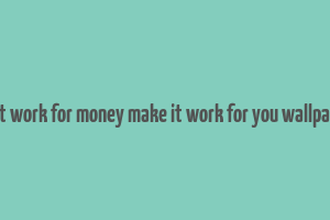 don't work for money make it work for you wallpapers