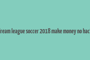 dream league soccer 2018 make money no hack