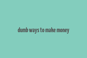 dumb ways to make money