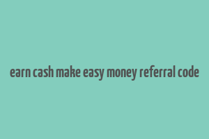 earn cash make easy money referral code