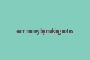 earn money by making notes