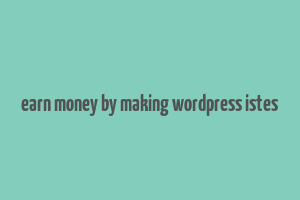 earn money by making wordpress istes