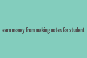 earn money from making notes for student