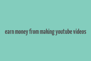 earn money from making youtube videos