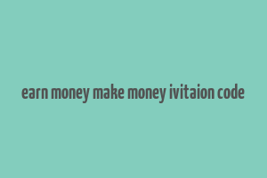 earn money make money ivitaion code