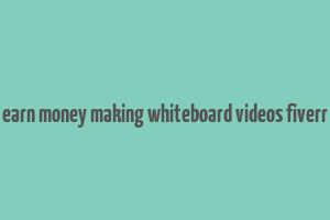 earn money making whiteboard videos fiverr