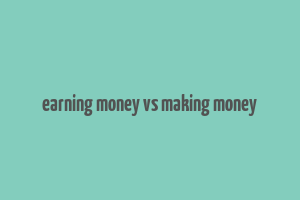 earning money vs making money