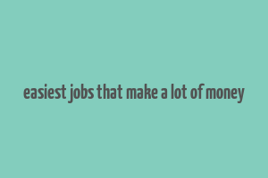 easiest jobs that make a lot of money