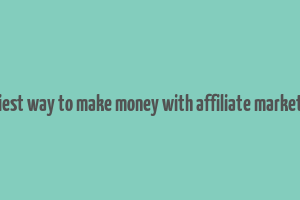 easiest way to make money with affiliate marketing