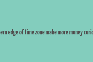 eastern edge of time zone make more money curiosity