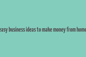 easy business ideas to make money from home