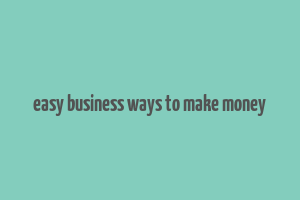 easy business ways to make money