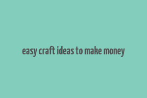 easy craft ideas to make money