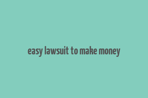 easy lawsuit to make money