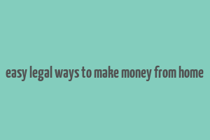 easy legal ways to make money from home