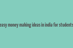 easy money making ideas in india for students