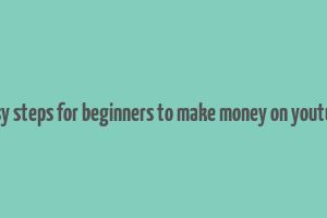 easy steps for beginners to make money on youtube