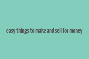 easy things to make and sell for money