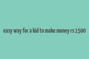 easy way for a kid to make money rs 1500