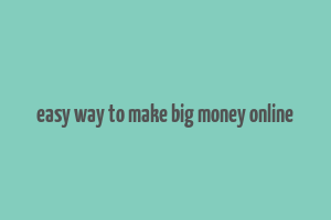 easy way to make big money online