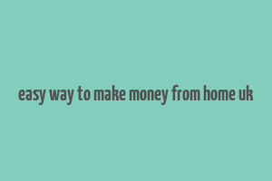 easy way to make money from home uk