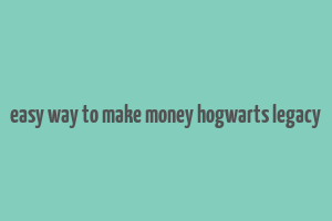 easy way to make money hogwarts legacy