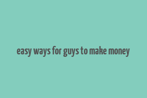 easy ways for guys to make money