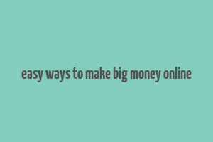 easy ways to make big money online