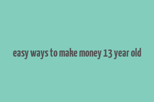 easy ways to make money 13 year old