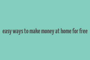 easy ways to make money at home for free