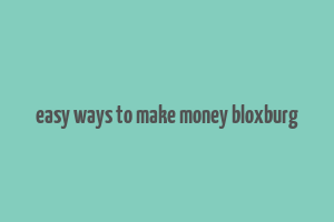 easy ways to make money bloxburg