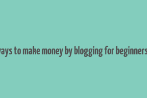 easy ways to make money by blogging for beginners quora