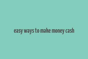 easy ways to make money cash