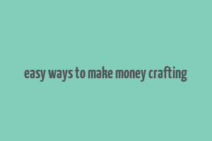 easy ways to make money crafting