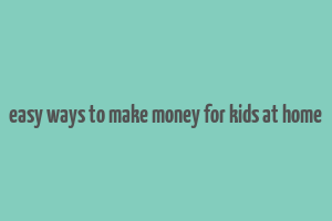 easy ways to make money for kids at home