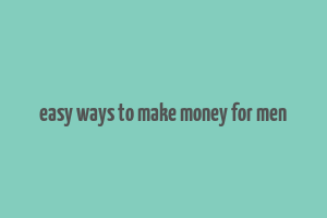 easy ways to make money for men