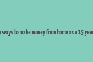 easy ways to make money from home as a 15 year old