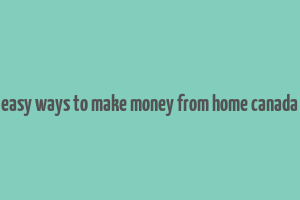 easy ways to make money from home canada