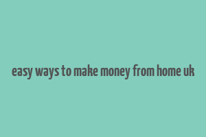 easy ways to make money from home uk