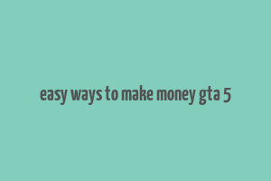 easy ways to make money gta 5