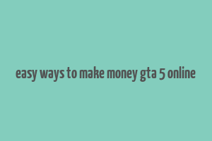 easy ways to make money gta 5 online