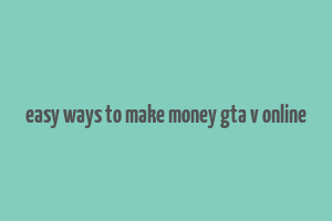 easy ways to make money gta v online