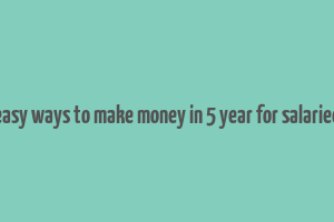 easy ways to make money in 5 year for salaried