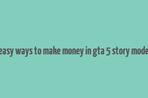 easy ways to make money in gta 5 story mode