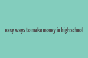 easy ways to make money in high school