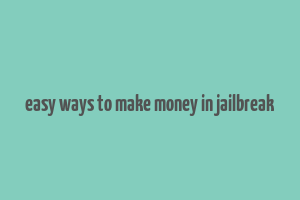 easy ways to make money in jailbreak