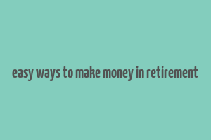 easy ways to make money in retirement