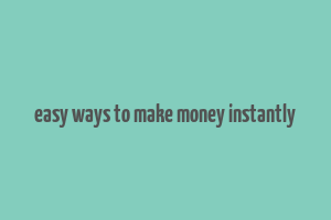 easy ways to make money instantly